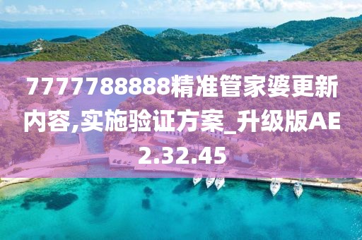 7777788888精准管家婆更新内容,实施验证方案_升级版AE2.32.45