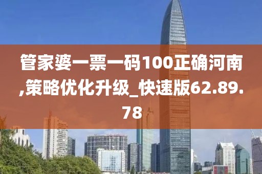 管家婆一票一码100正确河南,策略优化升级_快速版62.89.78