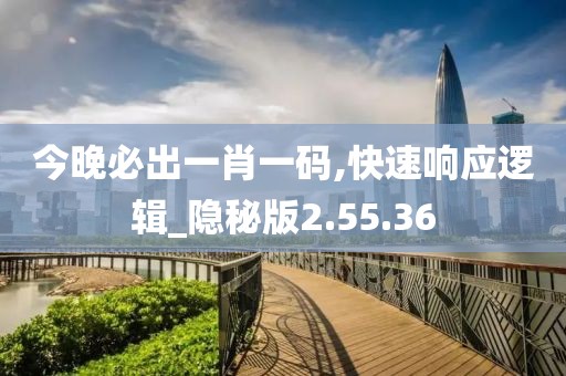 今晚必出一肖一码,快速响应逻辑_隐秘版2.55.36
