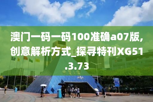 澳门一码一码100准确a07版,创意解析方式_探寻特刊XG51.3.73