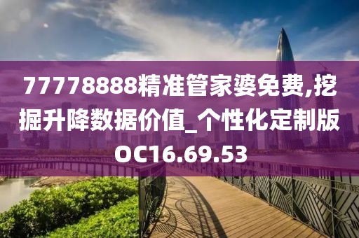 77778888精准管家婆免费,挖掘升降数据价值_个性化定制版OC16.69.53