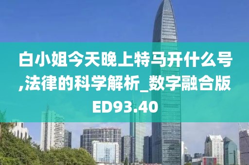 白小姐今天晚上特马开什么号,法律的科学解析_数字融合版ED93.40